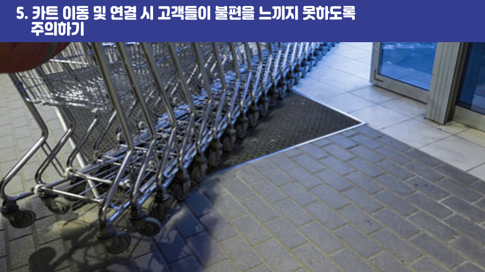 5. 카트 이동 및 연결 시 고객들이 불편을 느끼지 못하도록 주의하기