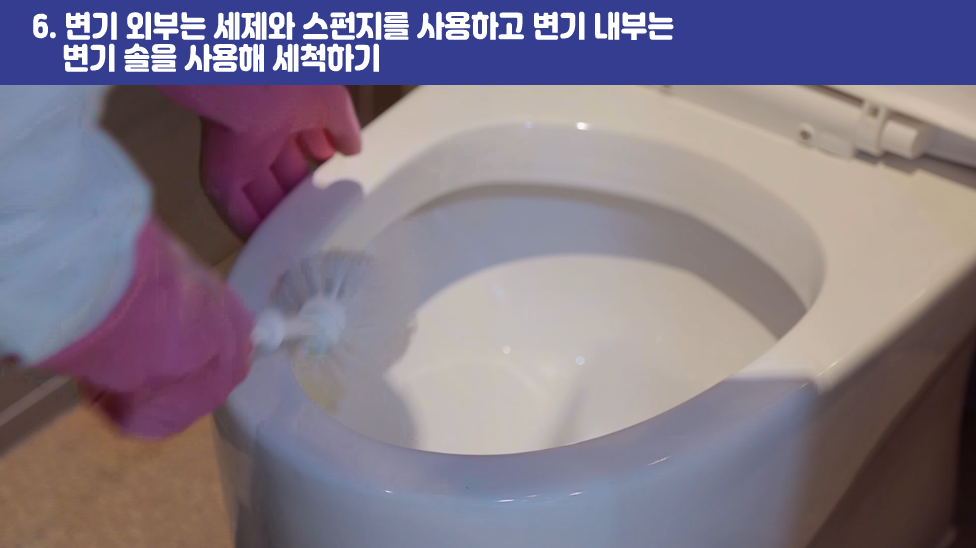 6. 변기 외부는 세제와 스펀지를 사용하고 변기 내부는 변기 솔을 사용해 세척하기